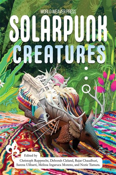 Christoph Rupprecht, Deborah Cleland, Rajad Chaudhuri, Melissa Ingaruca, Norie Tamura, Sarena Ulibarri: Solarpunk Creatures (EBook, World Weaver Press)