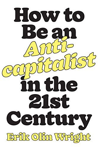 Erik Olin Wright: How to Be an Anticapitalist in the Twenty-First Century (2021, Verso)