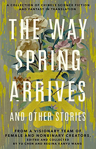 Regina Kanyu Wang, Yu Chen: The Way Spring Arrives and Other Stories (Hardcover, 2022, Tordotcom)
