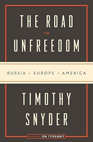 Timothy Snyder: The Road to Unfreedom: Russia, Europe, America (2018, Tim Duggan Books)